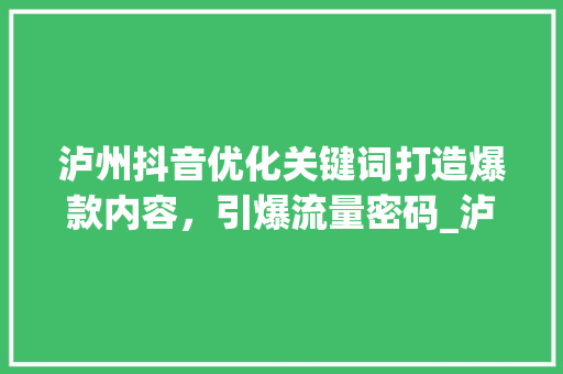 泸州抖音优化关键词打造爆款内容，引爆流量密码_泸州抖音优化关键词信息