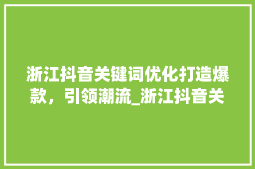 浙江抖音关键词优化打造爆款，引领潮流_浙江抖音关键词优化产品
