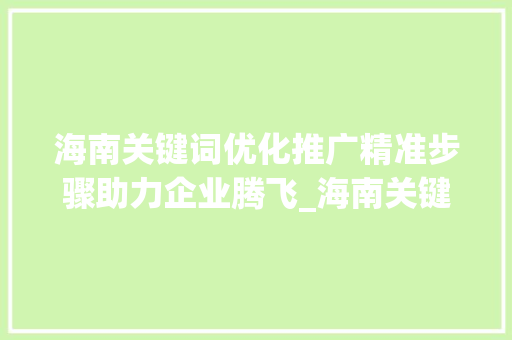 海南关键词优化推广精准步骤助力企业腾飞_海南关键词优化推广价格