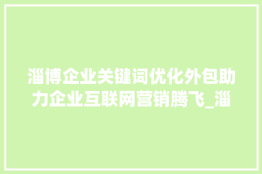 淄博企业关键词优化外包助力企业互联网营销腾飞_淄博企业关键词优化外包