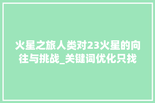 火星之旅人类对23火星的向往与挑战_关键词优化只找23火星
