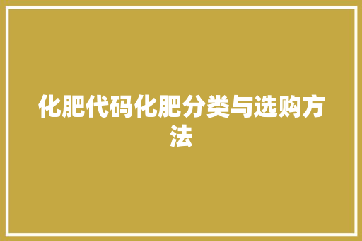 化肥代码化肥分类与选购方法