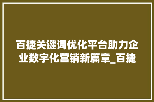 百捷关键词优化平台助力企业数字化营销新篇章_百捷关键词优化平台