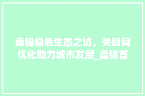 盘锦绿色生态之城，关键词优化助力城市发展_盘锦首页关键词排名优化