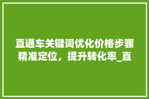 直通车关键词优化价格步骤精准定位，提升转化率_直通车关键词优化价格