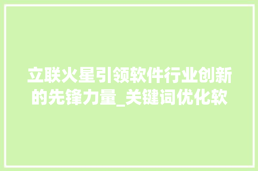 立联火星引领软件行业创新的先锋力量_关键词优化软件立联火星