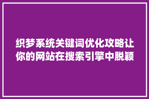 织梦系统关键词优化攻略让你的网站在搜索引擎中脱颖而出_织梦系统怎么优化关键词
