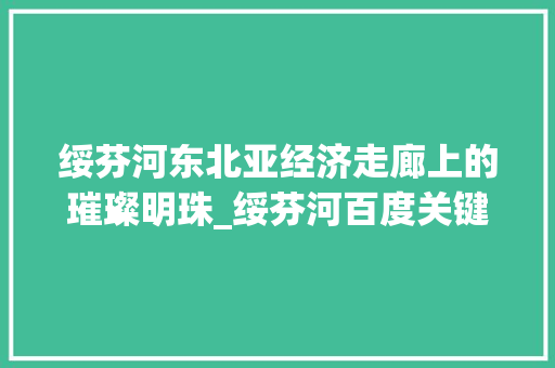 绥芬河东北亚经济走廊上的璀璨明珠_绥芬河百度关键词优化
