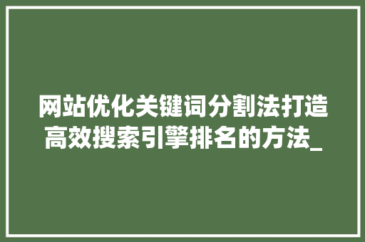网站优化关键词分割法打造高效搜索引擎排名的方法_网站优化关键词的分割法