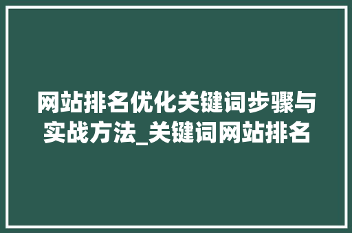 网站排名优化关键词步骤与实战方法_关键词网站排名优化方法