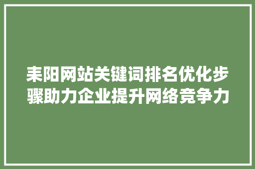 耒阳网站关键词排名优化步骤助力企业提升网络竞争力_耒阳网站关键词排名优化