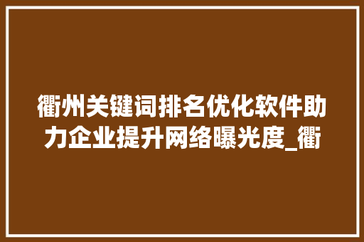 衢州关键词排名优化软件助力企业提升网络曝光度_衢州关键词排名优化软件