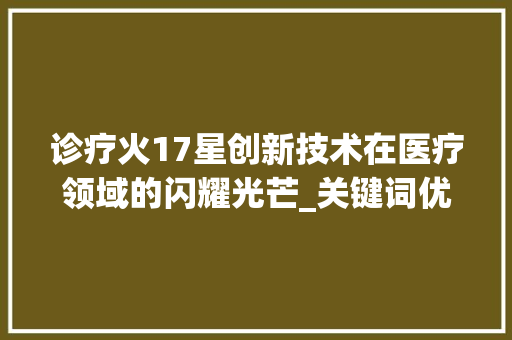 诊疗火17星创新技术在医疗领域的闪耀光芒_关键词优化诊疗火17星