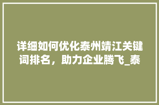 详细如何优化泰州靖江关键词排名，助力企业腾飞_泰州靖江关键词排名优化