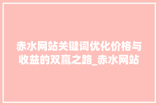 赤水网站关键词优化价格与收益的双赢之路_赤水网站关键词优化价格  第1张