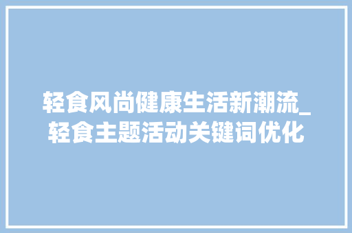 轻食风尚健康生活新潮流_轻食主题活动关键词优化