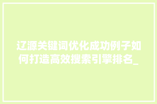 辽源关键词优化成功例子如何打造高效搜索引擎排名_辽源关键词优化成功例子