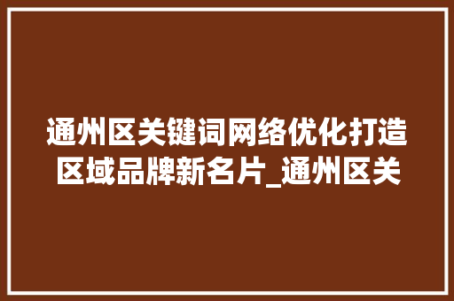 通州区关键词网络优化打造区域品牌新名片_通州区关键词网络优化  第1张