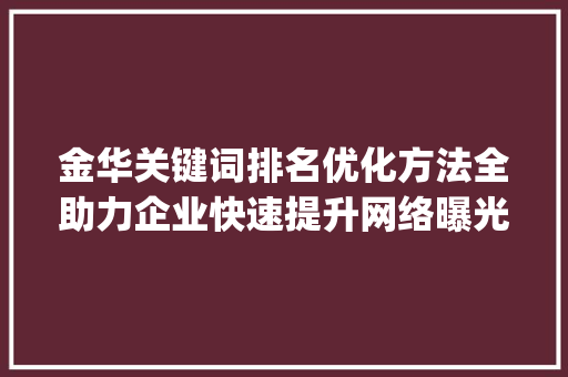 金华关键词排名优化方法全助力企业快速提升网络曝光度_金华关键词排名优化方法