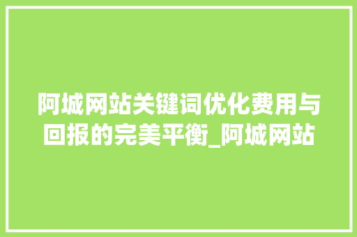 阿城网站关键词优化费用与回报的完美平衡_阿城网站关键词优化费用
