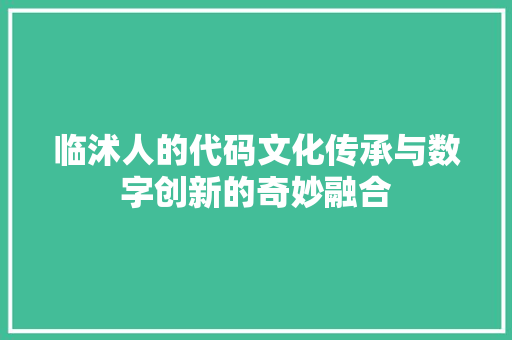 临沭人的代码文化传承与数字创新的奇妙融合