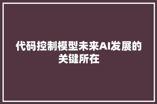代码控制模型未来AI发展的关键所在