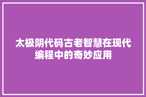 太极阴代码古老智慧在现代编程中的奇妙应用  第1张