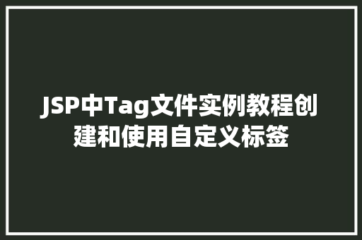 JSP中Tag文件实例教程创建和使用自定义标签