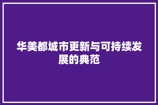 华美都城市更新与可持续发展的典范