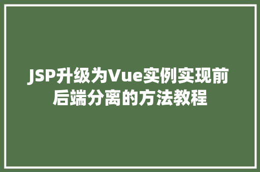 JSP升级为Vue实例实现前后端分离的方法教程