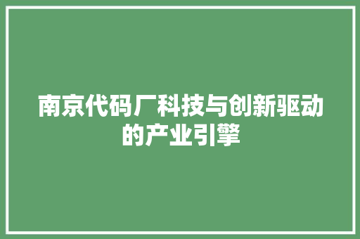 南京代码厂科技与创新驱动的产业引擎
