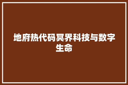 地府热代码冥界科技与数字生命  第1张