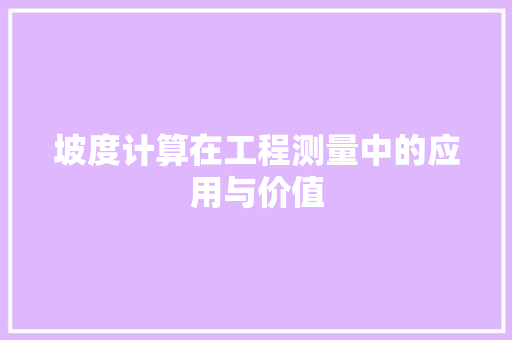 坡度计算在工程测量中的应用与价值