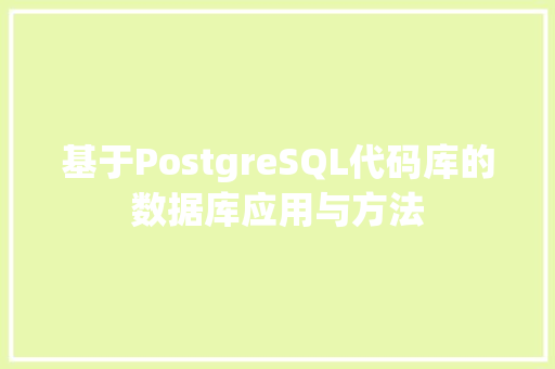 基于PostgreSQL代码库的数据库应用与方法