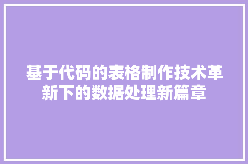 基于代码的表格制作技术革新下的数据处理新篇章
