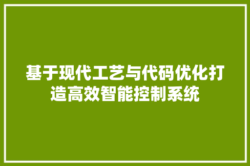 基于现代工艺与代码优化打造高效智能控制系统