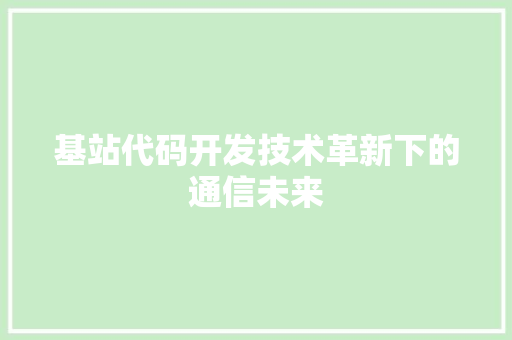 基站代码开发技术革新下的通信未来