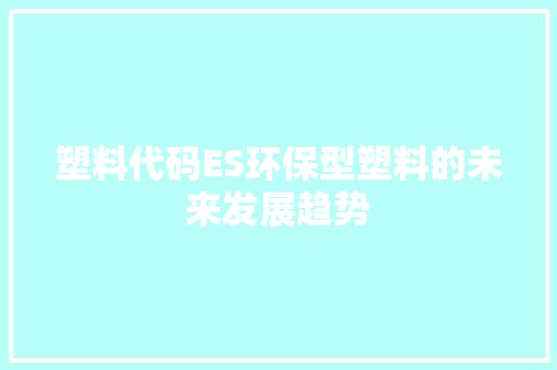 塑料代码ES环保型塑料的未来发展趋势  第1张