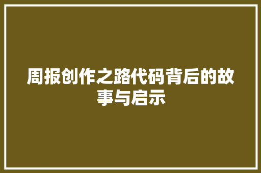 周报创作之路代码背后的故事与启示