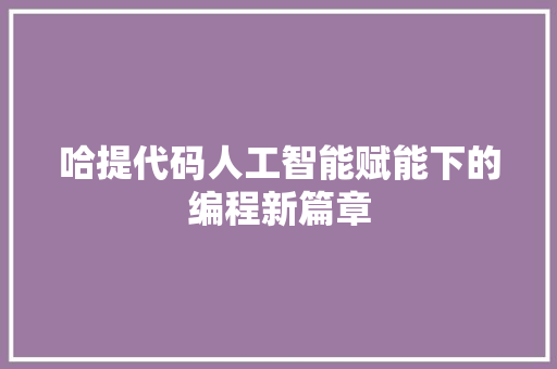 哈提代码人工智能赋能下的编程新篇章