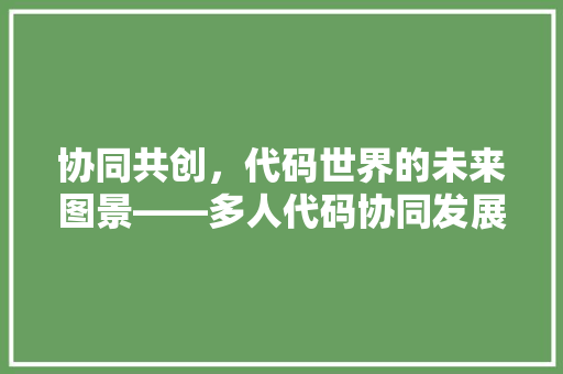 协同共创，代码世界的未来图景——多人代码协同发展综述