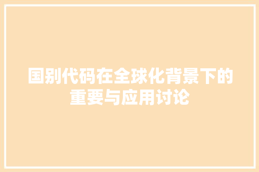 国别代码在全球化背景下的重要与应用讨论