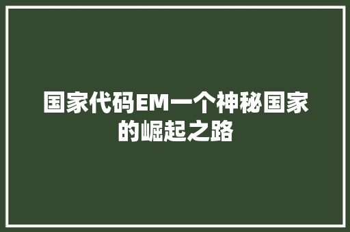 国家代码EM一个神秘国家的崛起之路