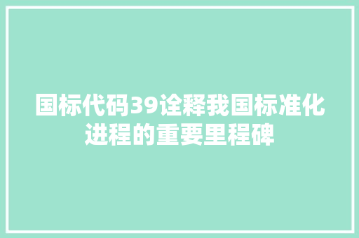 国标代码39诠释我国标准化进程的重要里程碑