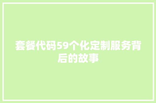 套餐代码59个化定制服务背后的故事