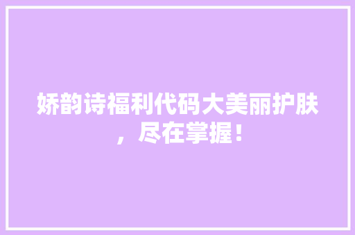 娇韵诗福利代码大美丽护肤，尽在掌握！  第1张