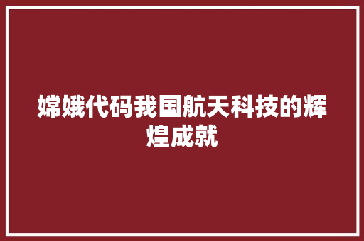 嫦娥代码我国航天科技的辉煌成就