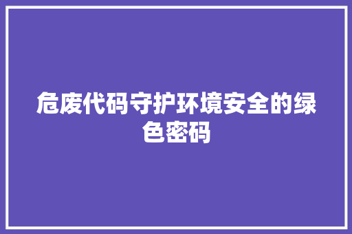 危废代码守护环境安全的绿色密码