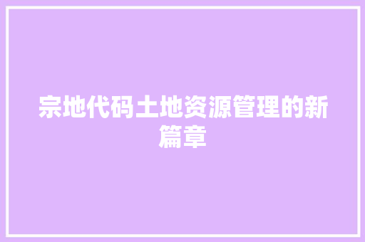 宗地代码土地资源管理的新篇章