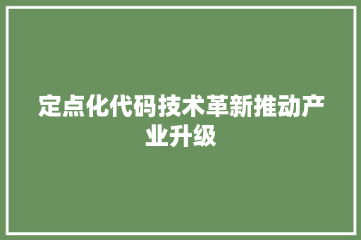 定点化代码技术革新推动产业升级